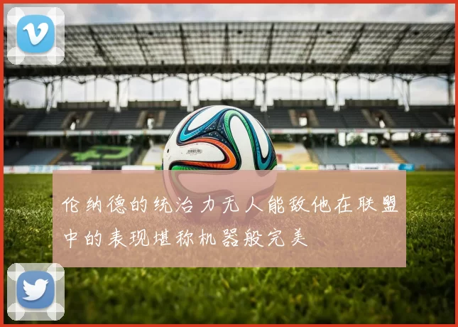 伦纳德的统治力无人能敌他在联盟中的表现堪称机器般完美