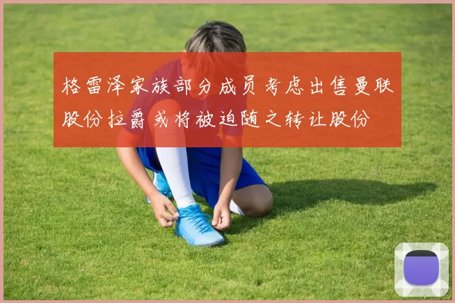 格雷泽家族部分成员考虑出售曼联股份拉爵或将被迫随之转让股份
