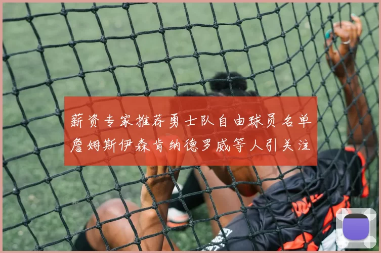 薪资专家推荐勇士队自由球员名单詹姆斯伊森肯纳德罗威等人引关注