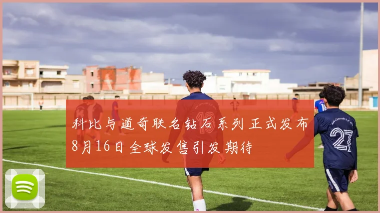 科比与道奇联名钻石系列正式发布8月16日全球发售引发期待
