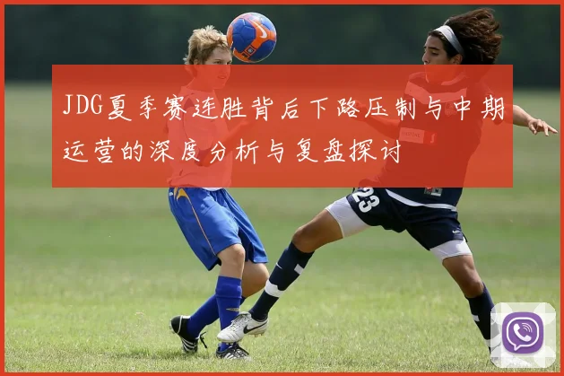 JDG夏季赛连胜背后下路压制与中期运营的深度分析与复盘探讨